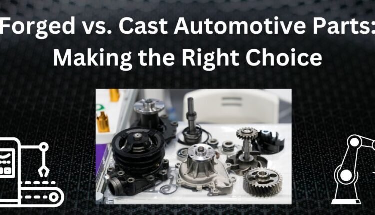 Forged vs Cast Automotive Parts